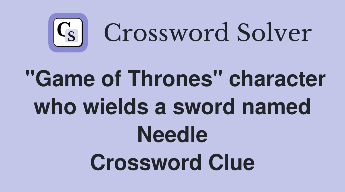 "Game of Thrones" character who wields a sword named Needle Crossword